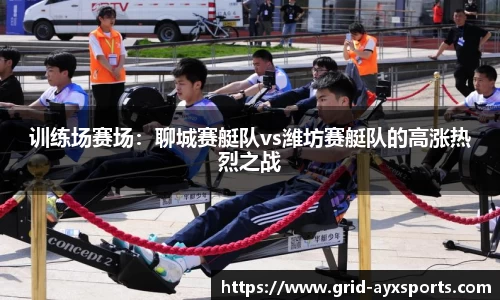 训练场赛场：聊城赛艇队vs潍坊赛艇队的高涨热烈之战